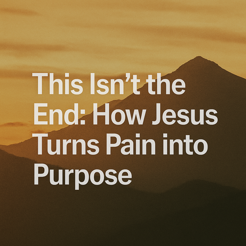 This Isn’t the End: How Jesus Turns Pain into Purpose